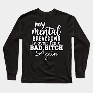 My Mental Breakdown is over I'm a BAD BITCH Funny Humor Long Sleeve T-Shirt